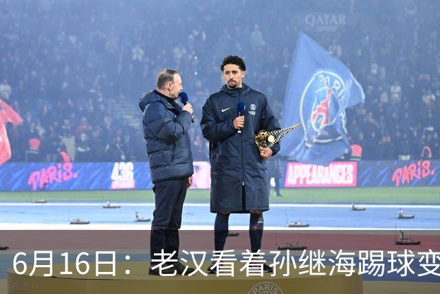 6月16日：老汉看着孙继海踢球变老，国脚成绩平平也有责任